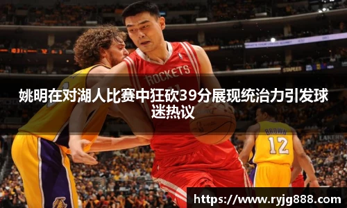 姚明在对湖人比赛中狂砍39分展现统治力引发球迷热议